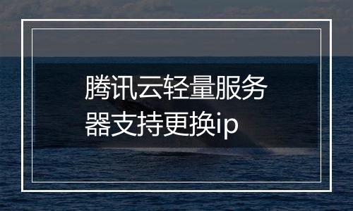 腾讯云轻量服务器支持更换ip