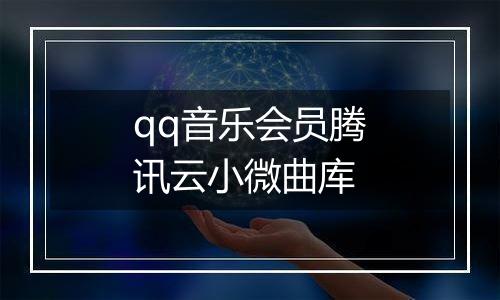 qq音乐会员腾讯云小微曲库
