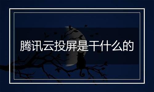 腾讯云投屏是干什么的