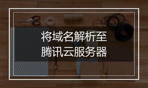 将域名解析至腾讯云服务器
