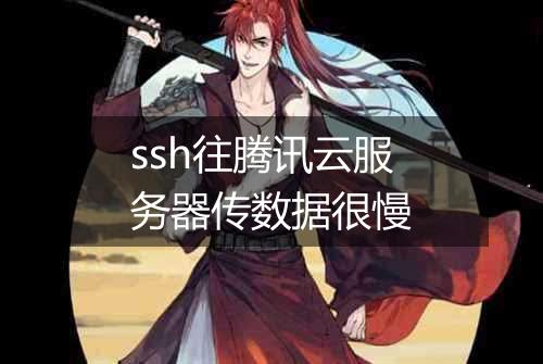 ssh往腾讯云服务器传数据很慢