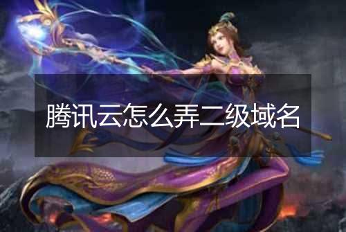 腾讯云怎么弄二级域名