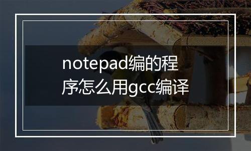 notepad编的程序怎么用gcc编译