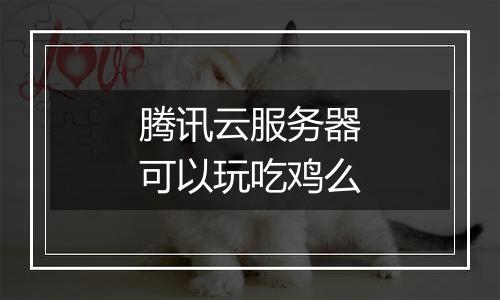 腾讯云服务器可以玩吃鸡么