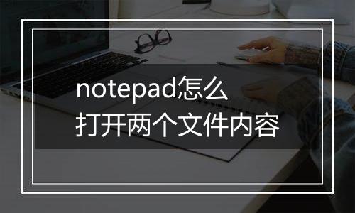 notepad怎么打开两个文件内容