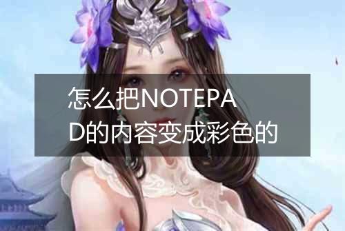 怎么把NOTEPAD的内容变成彩色的
