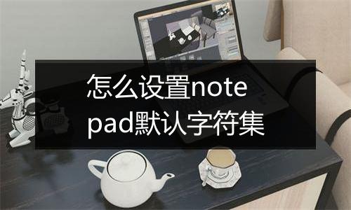 怎么设置notepad默认字符集