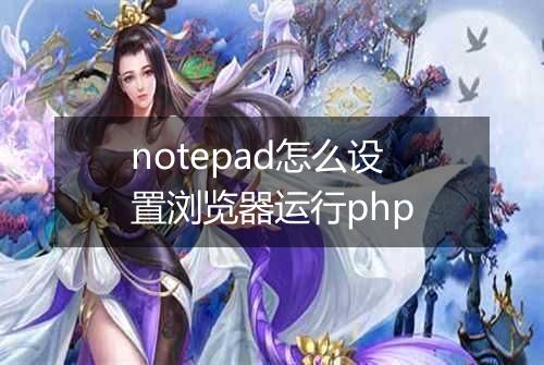 notepad怎么设置浏览器运行php