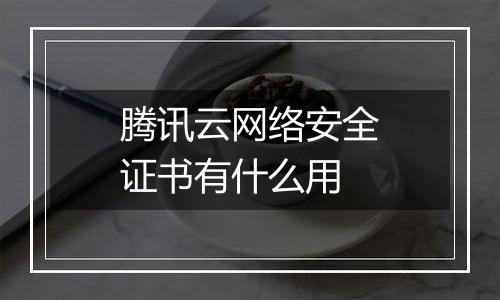 腾讯云网络安全证书有什么用
