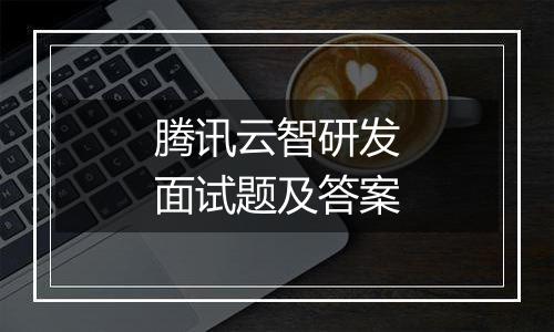 腾讯云智研发面试题及答案