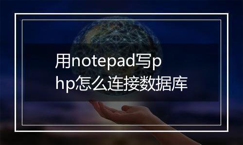 用notepad写php怎么连接数据库