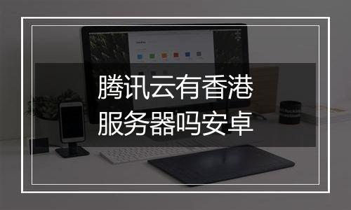 腾讯云有香港服务器吗安卓