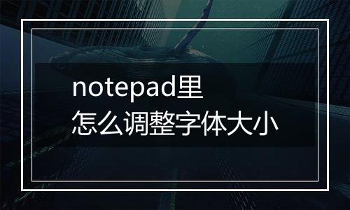 notepad里怎么调整字体大小