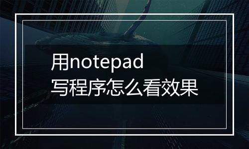 用notepad写程序怎么看效果