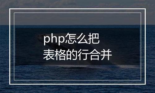 php怎么把表格的行合并