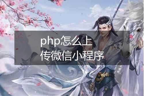 php怎么上传微信小程序