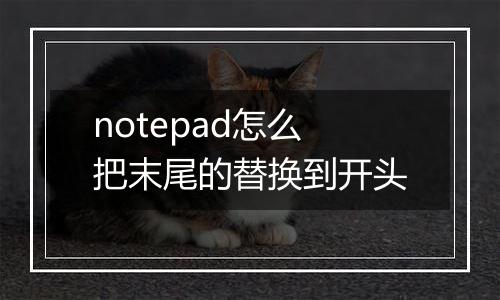 notepad怎么把末尾的替换到开头