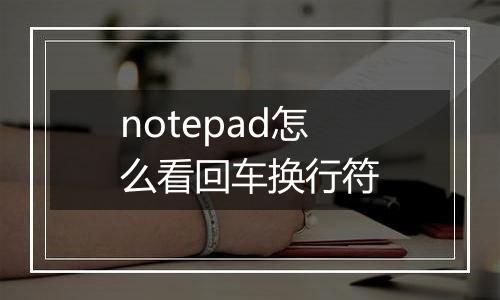 notepad怎么看回车换行符