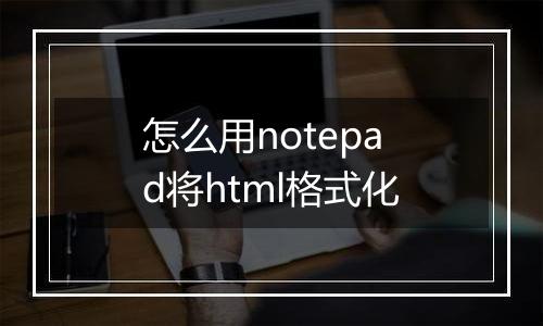 怎么用notepad将html格式化