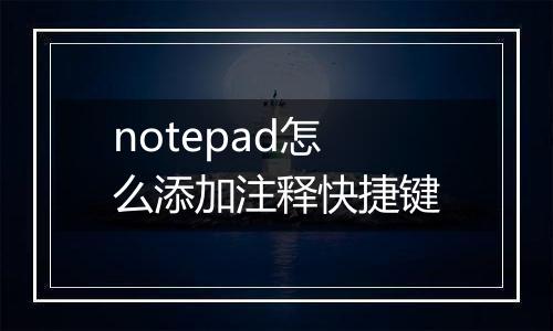 notepad怎么添加注释快捷键