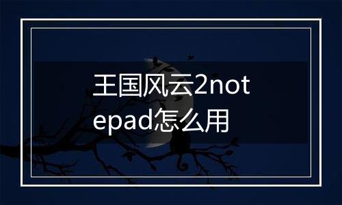 王国风云2notepad怎么用