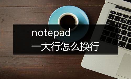 notepad一大行怎么换行