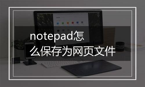 notepad怎么保存为网页文件