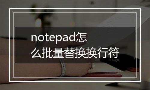 notepad怎么批量替换换行符
