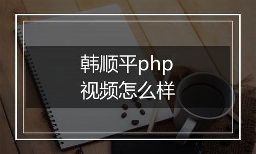 韩顺平php视频怎么样