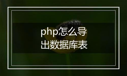 php怎么导出数据库表