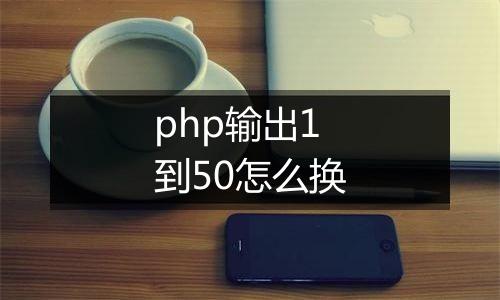 php输出1到50怎么换