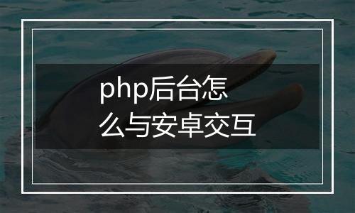 php后台怎么与安卓交互