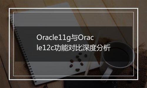Oracle11g与Oracle12c功能对比深度分析