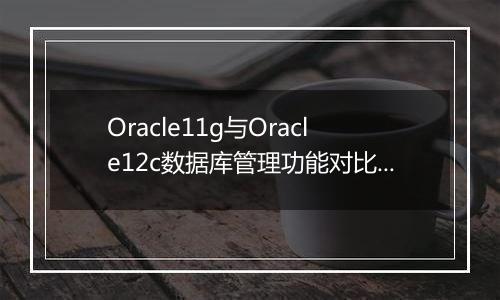 Oracle11g与Oracle12c数据库管理功能对比解析