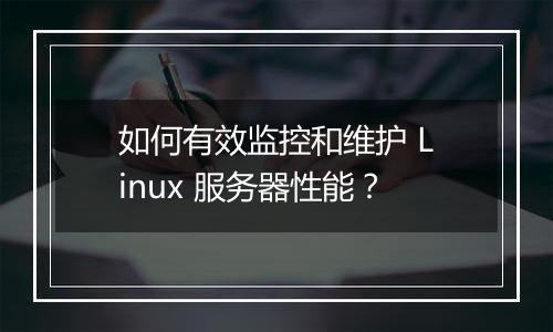 如何有效监控和维护 Linux 服务器性能?