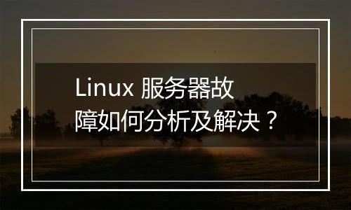 Linux 服务器故障如何分析及解决?