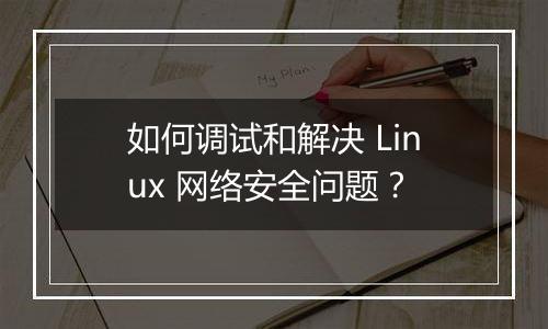 如何调试和解决 Linux 网络安全问题?