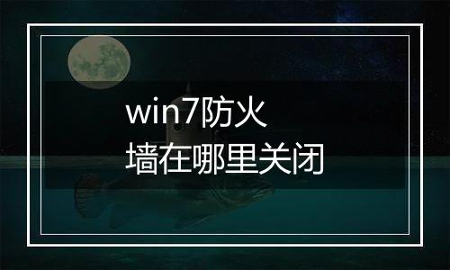win7防火墙在哪里关闭