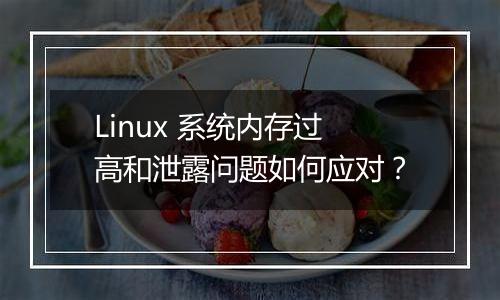 Linux 系统内存过高和泄露问题如何应对？
