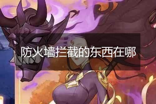 防火墙拦截的东西在哪