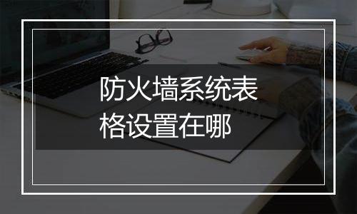 防火墙系统表格设置在哪