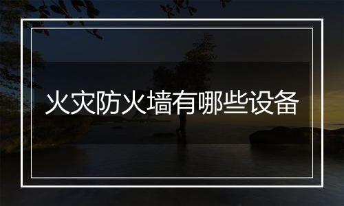 火灾防火墙有哪些设备