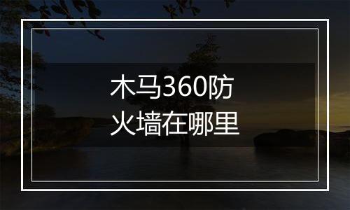 木马360防火墙在哪里