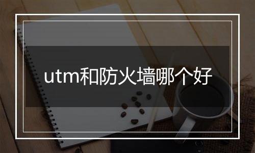 utm和防火墙哪个好
