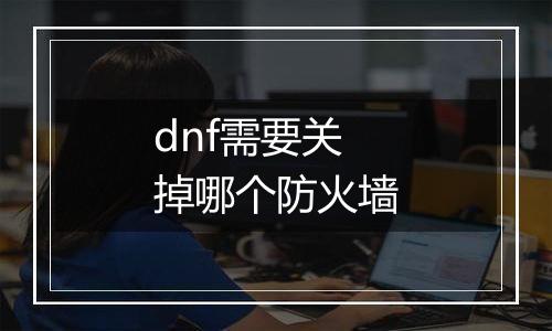 dnf需要关掉哪个防火墙