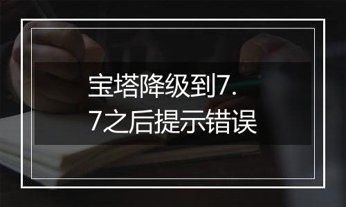 宝塔降级到7.7之后提示错误