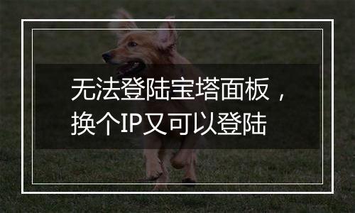 无法登陆宝塔面板,换个IP又可以登陆