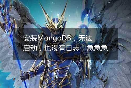 安装MongoDB，无法启动，也没有日志，急急急
