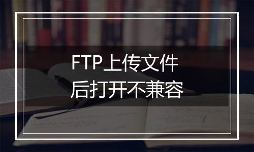 FTP上传文件后打开不兼容