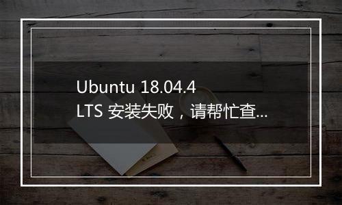 Ubuntu 18.04.4 LTS 安装失败，请帮忙查看原因